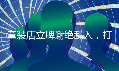 童裝店立牌謝絕亂入，打造安全舒適購(gòu)物環(huán)境的新舉措