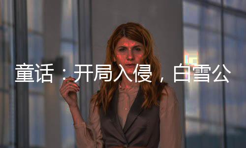 童話：開局入侵，白雪公主人麻了