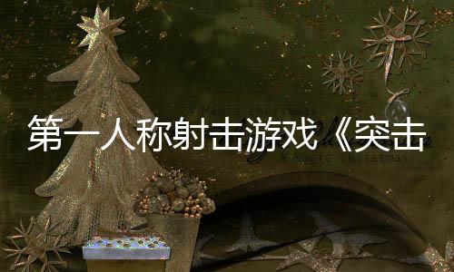 第一人稱(chēng)射擊游戲《突擊風(fēng)暴：零點(diǎn)》Steam頁(yè)面 發(fā)售日待定