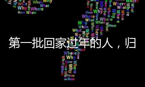 第一批回家過年的人，歸途中的溫情與期待