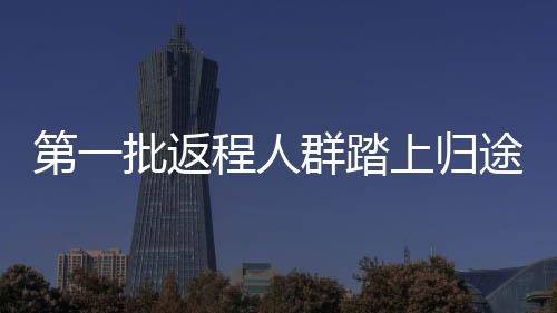 第一批返程人群踏上歸途，路上見(jiàn)聞與啟示（附完整分析）