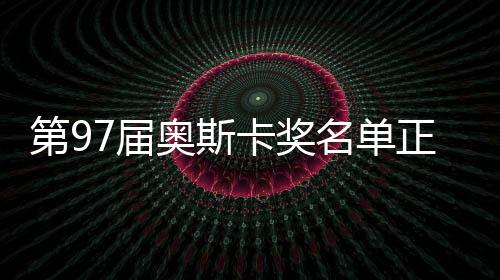 第97屆奧斯卡獎(jiǎng)名單正式公布，群星閃耀之夜