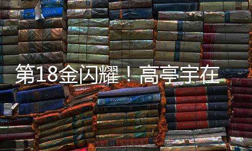 第18金閃耀！高亭宇在速度滑冰500米項(xiàng)目中奪冠創(chuàng)輝煌