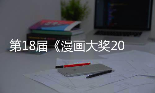 第18屆《漫畫大獎2023》提名揭曉  優(yōu)秀名作集結(jié)