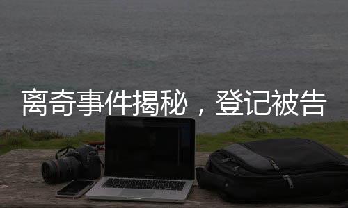 離奇事件揭秘，登記被告知已婚六次