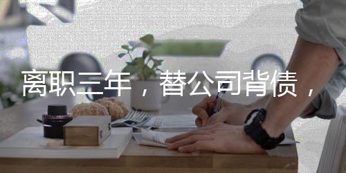 離職三年，替公司背債，一位前員工的辛酸歷程