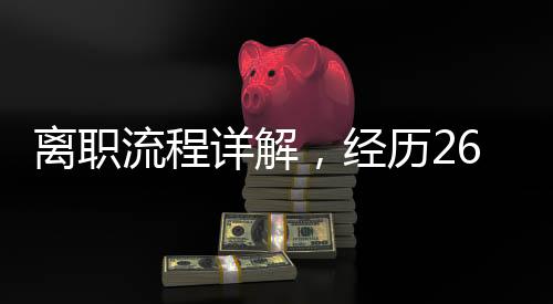 離職流程詳解，經(jīng)歷26道審批步驟的真實體驗