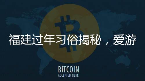 福建過年習俗揭秘，愛游神的福建人