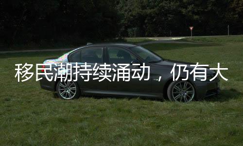 移民潮持續(xù)涌動，仍有大量移民尋求入境美國