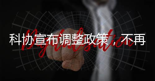 科協(xié)宣布調(diào)整政策，不再接受15歲以下少年兒童參賽