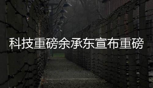 科技重磅余承東宣布重磅科技成果，業(yè)界S800甲流抑制率超99%，引領(lǐng)新一輪科技革命！