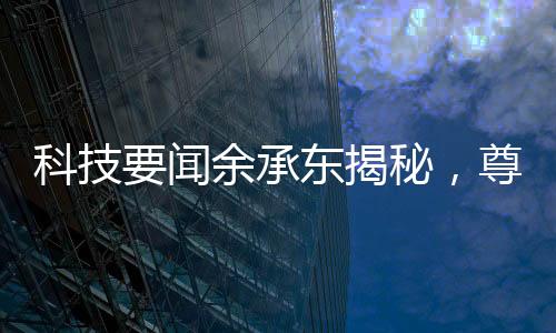 科技要聞?dòng)喑袞|揭秘，尊界S800甲流抑制率超99%
