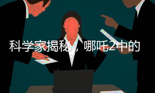 科學(xué)家揭秘，哪吒2中的海底煉獄真實(shí)靈感來源揭秘