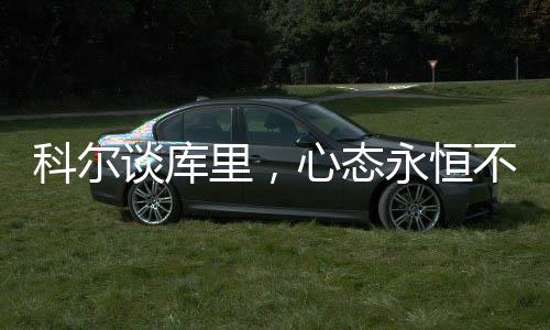 科爾談庫里，心態(tài)永恒不變，領(lǐng)袖之魂閃耀全場