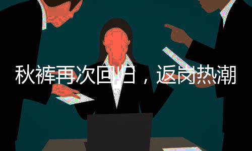 秋褲再次回歸，返崗熱潮背后的故事