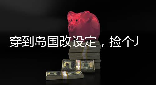 穿到島國改設定，撿個JK做女仆