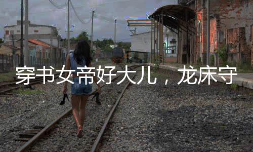 穿書女帝好大兒，龍床守護(hù)蕭皇后