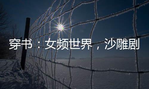 穿書：女頻世界，沙雕劇情給爺死