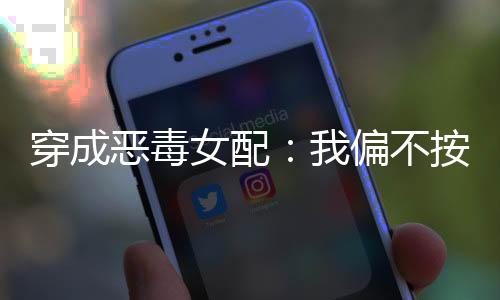 穿成惡毒女配：我偏不按劇本走！