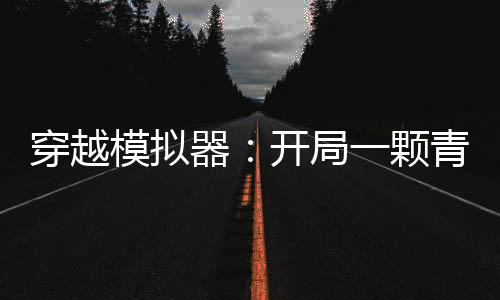 穿越模擬器：開局一顆青龍果實