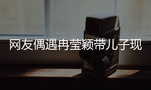 網(wǎng)友偶遇冉瑩穎帶兒子現(xiàn)身醫(yī)療場所，關(guān)于生長激素的話題熱議