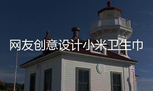 網(wǎng)友創(chuàng)意設(shè)計(jì)小米衛(wèi)生巾與獨(dú)特廣告詞，展現(xiàn)女性新時(shí)代風(fēng)采