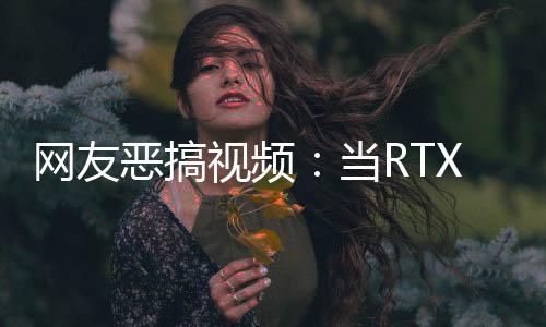 網(wǎng)友惡搞視頻：當(dāng)RTX 4090用戶看到RTX 5070發(fā)布時的反應(yīng)