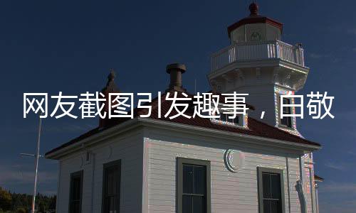網(wǎng)友截圖引發(fā)趣事，白敬亭被逗笑現(xiàn)場揭秘