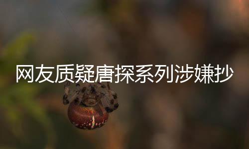 網(wǎng)友質(zhì)疑唐探系列涉嫌抄襲，陳思誠(chéng)面臨爭(zhēng)議