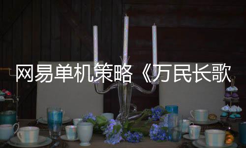 網(wǎng)易單機(jī)策略《萬民長(zhǎng)歌：三國(guó)》預(yù)告 限量測(cè)試上線
