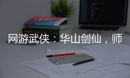 網(wǎng)游武俠：華山劍仙，師娘翻白眼