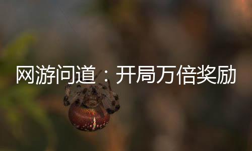 網(wǎng)游問道：開局萬倍獎(jiǎng)勵(lì)