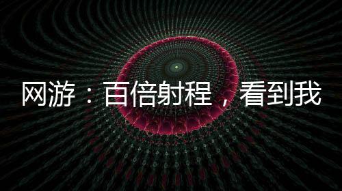 網(wǎng)游：百倍射程，看到我算你贏