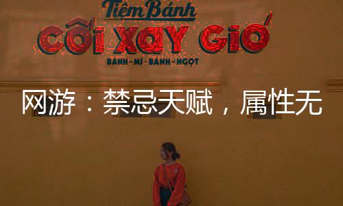 網(wǎng)游：禁忌天賦，屬性無限疊加