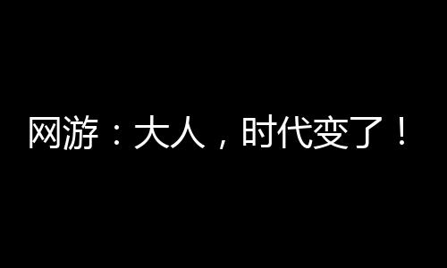 網(wǎng)游：大人，時代變了！