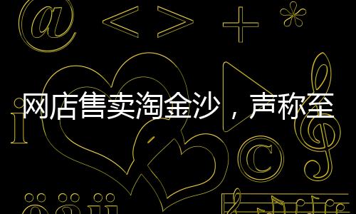 網(wǎng)店售賣(mài)淘金沙，聲稱至少可提煉出1克純金，探尋淘金真相