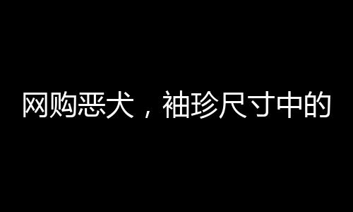網(wǎng)購惡犬，袖珍尺寸中的獨特故事