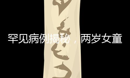 罕見病例揭秘，兩歲女童心率異常緩慢的背后原因