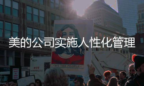 美的公司實(shí)施人性化管理，嚴(yán)禁下班時(shí)間開會(huì)，保障員工休息權(quán)益