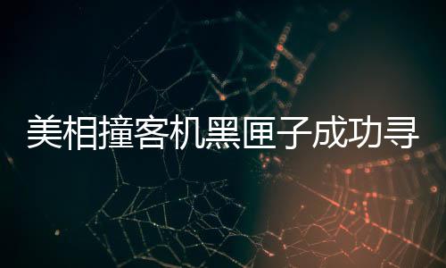 美相撞客機(jī)黑匣子成功尋獲，事故調(diào)查取得突破性進(jìn)展