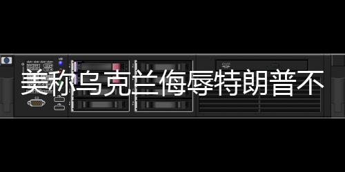 美稱烏克蘭侮辱特朗普不可接受，一場關于國際尊嚴與社交底線的爭議