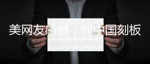 美網(wǎng)友感慨，對中國刻板印象被擊碎