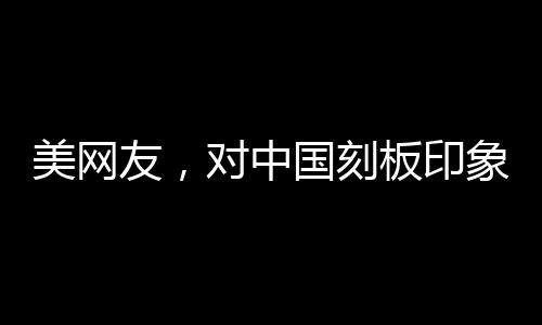 美網友，對中國刻板印象被擊碎