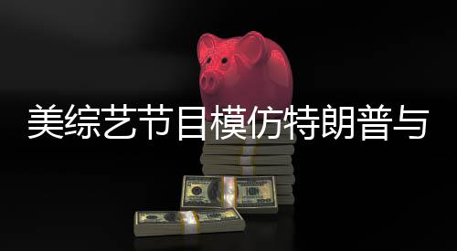 美綜藝節(jié)目模仿特朗普與澤連斯基爭(zhēng)吵，再現(xiàn)國(guó)際風(fēng)云