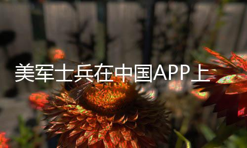 美軍士兵在中國APP上泄密？假！