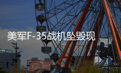 美軍F-35戰(zhàn)機(jī)墜毀現(xiàn)場(chǎng)驚現(xiàn)蘑菇云，事故原因深度解析