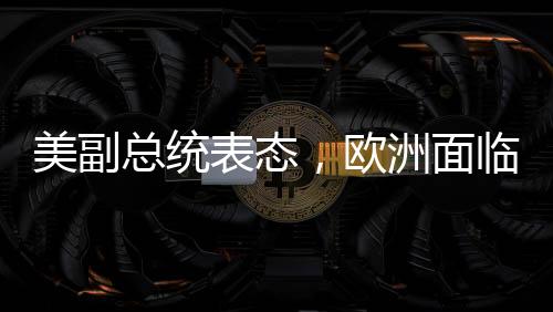 美副總統(tǒng)表態(tài)，歐洲面臨的最大威脅并非來(lái)自中俄
