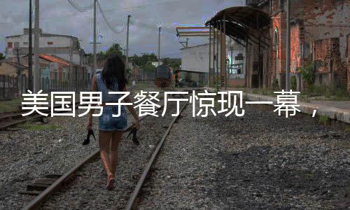 美國(guó)男子餐廳驚現(xiàn)一幕，扛起機(jī)器人就跑