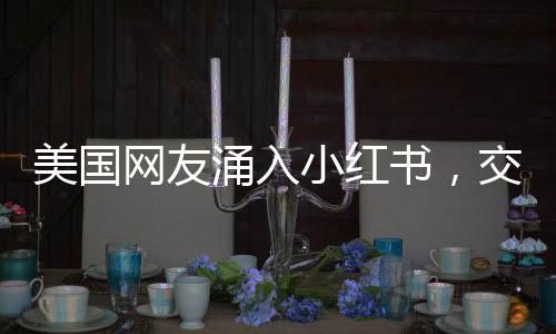 美國網(wǎng)友涌入小紅書，交貓稅，跨境電商興起的新趨勢觀察