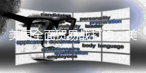 美國全面貿易戰(zhàn)打響，美股集體收跌——全球經(jīng)貿形勢分析